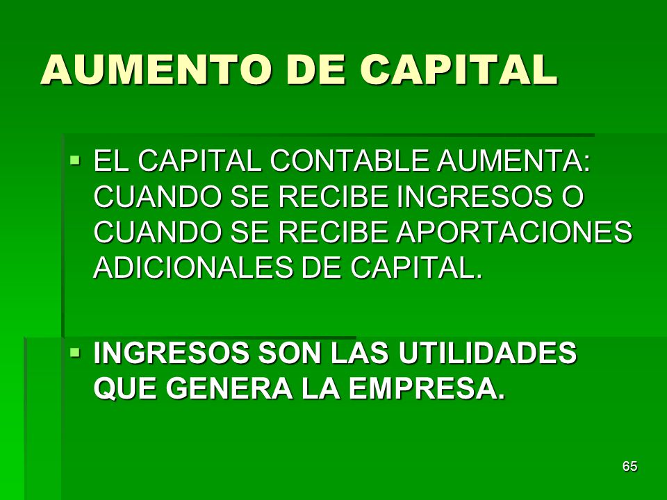AUMENTO DE CAPITAL EL CAPITAL CONTABLE AUMENTA: CUANDO SE RECIBE INGRESOS O CUANDO SE RECIBE APORTACIONES ADICIONALES DE CAPITAL.