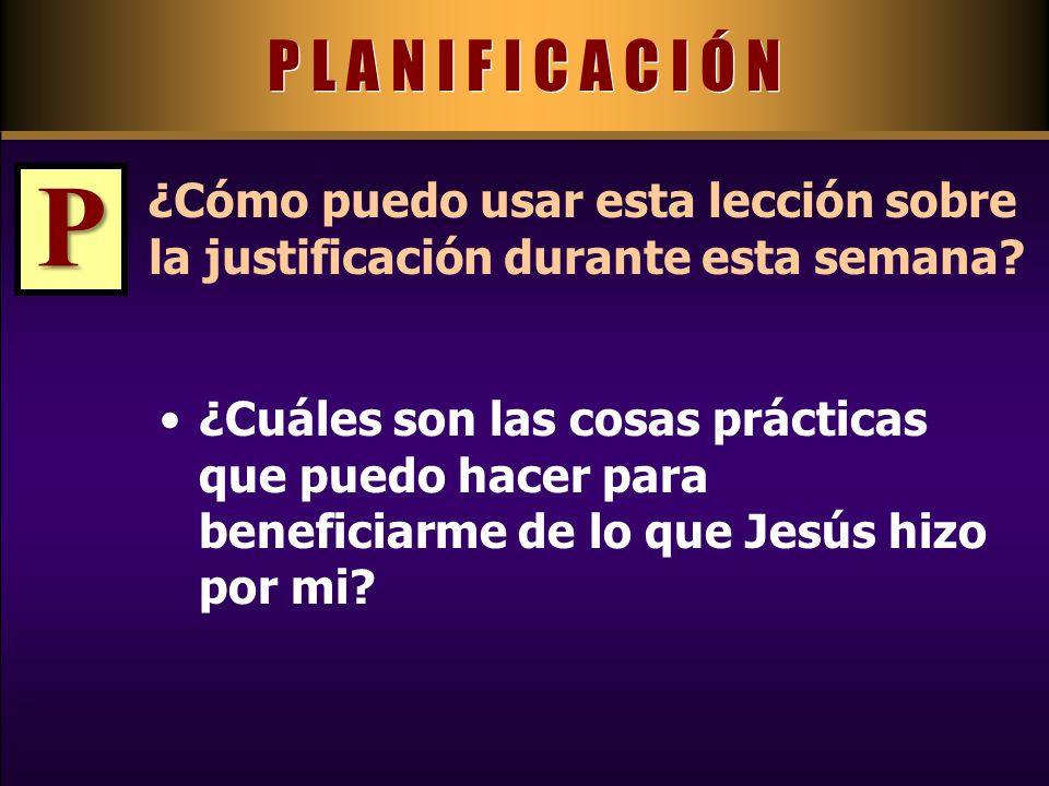 P L A N I F I C A C I Ó N P. ¿Cómo puedo usar esta lección sobre la justificación durante esta semana