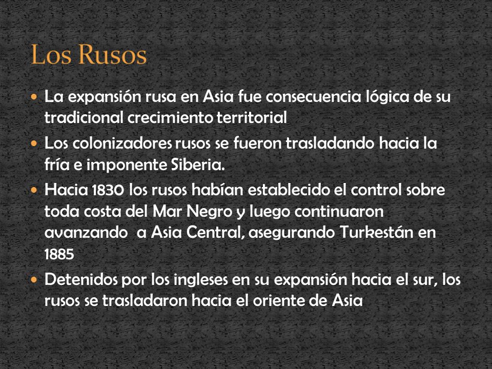 Los Rusos La expansión rusa en Asia fue consecuencia lógica de su tradicional crecimiento territorial.