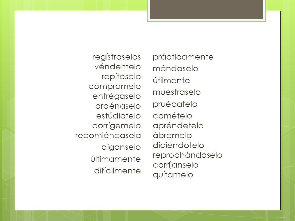 regístraselos véndemelo repíteselo cómpramelo entrégaselo ordénaselo estúdiatelo corrígemelo recomiéndasela díganselo últimamente difícilmente