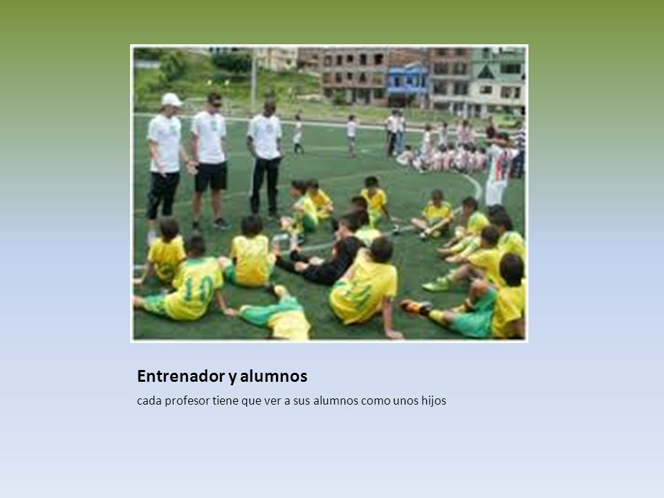 Entrenador y alumnos cada profesor tiene que ver a sus alumnos como unos hijos