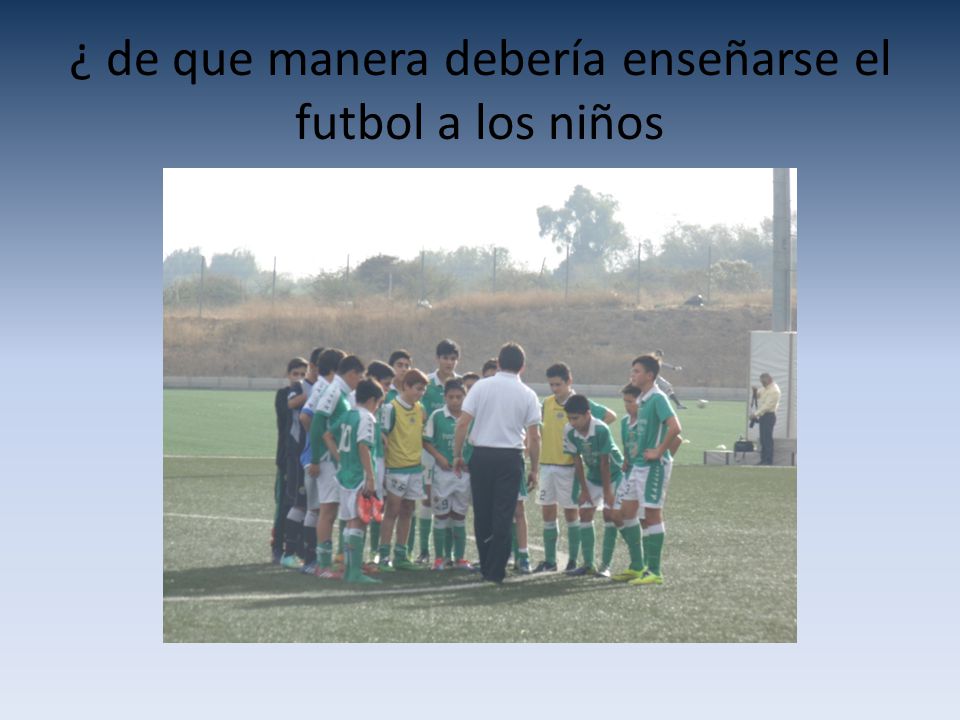 ¿ de que manera debería enseñarse el futbol a los niños