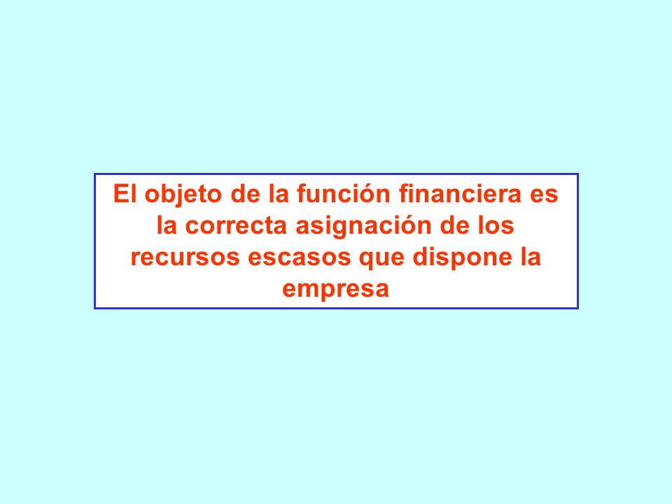 El objeto de la función financiera es la correcta asignación de los recursos escasos que dispone la empresa