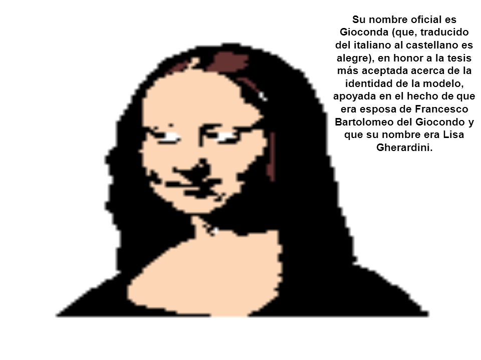 Su nombre oficial es Gioconda (que, traducido del italiano al castellano es alegre), en honor a la tesis más aceptada acerca de la identidad de la modelo, apoyada en el hecho de que era esposa de Francesco Bartolomeo del Giocondo y que su nombre era Lisa Gherardini.