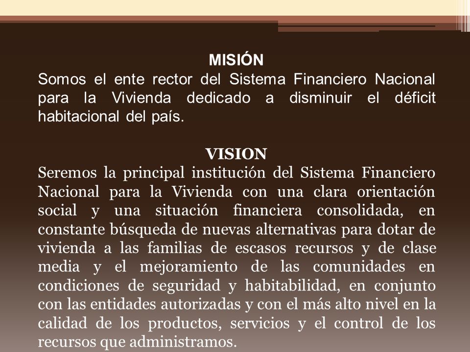 MISIÓN Somos el ente rector del Sistema Financiero Nacional para la Vivienda dedicado a disminuir el déficit habitacional del país.