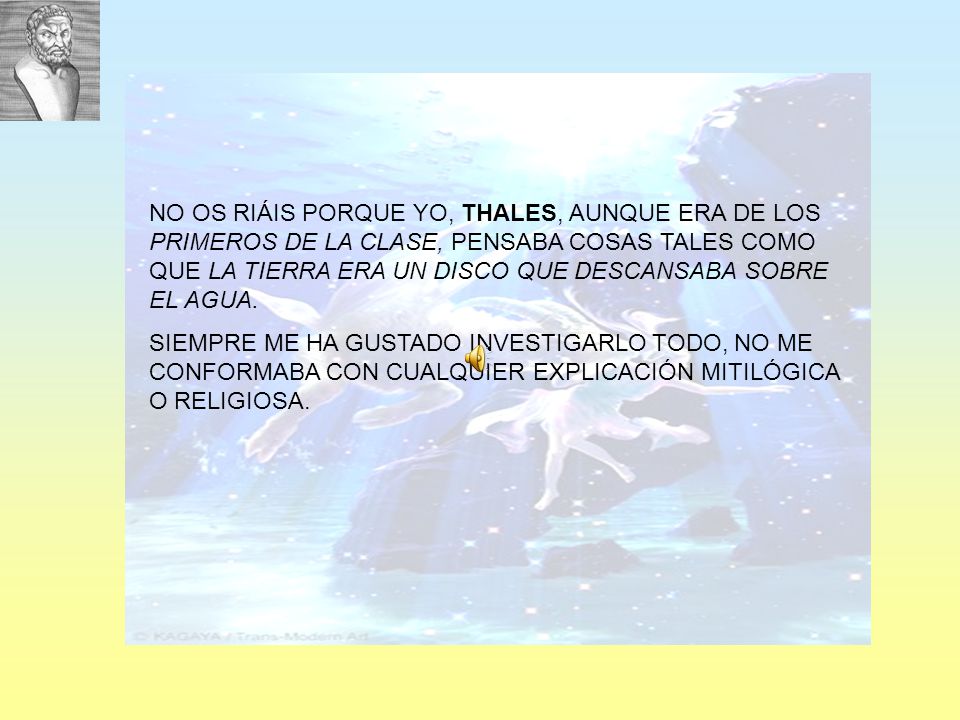 NO OS RIÁIS PORQUE YO, THALES, AUNQUE ERA DE LOS PRIMEROS DE LA CLASE, PENSABA COSAS TALES COMO QUE LA TIERRA ERA UN DISCO QUE DESCANSABA SOBRE EL AGUA.