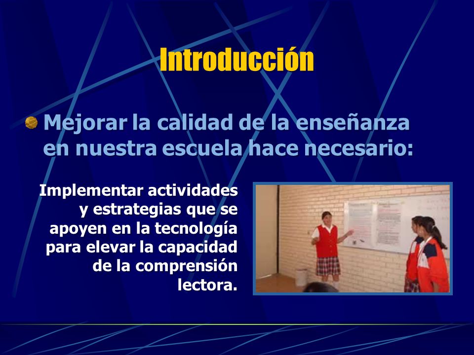 Introducción Mejorar la calidad de la enseñanza en nuestra escuela hace necesario: