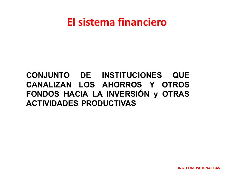 El sistema financiero CONJUNTO DE INSTITUCIONES QUE CANALIZAN LOS AHORROS Y OTROS FONDOS HACIA LA INVERSIÓN y OTRAS ACTIVIDADES PRODUCTIVAS.