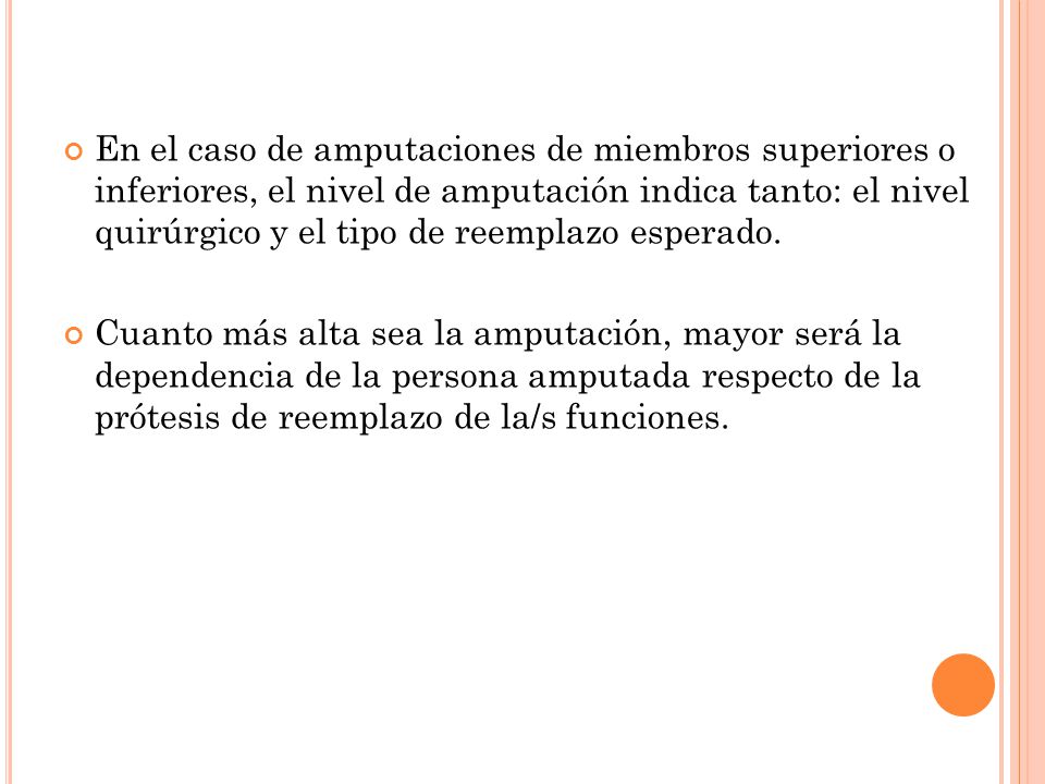 En el caso de amputaciones de miembros superiores o inferiores, el nivel de amputación indica tanto: el nivel quirúrgico y el tipo de reemplazo esperado.