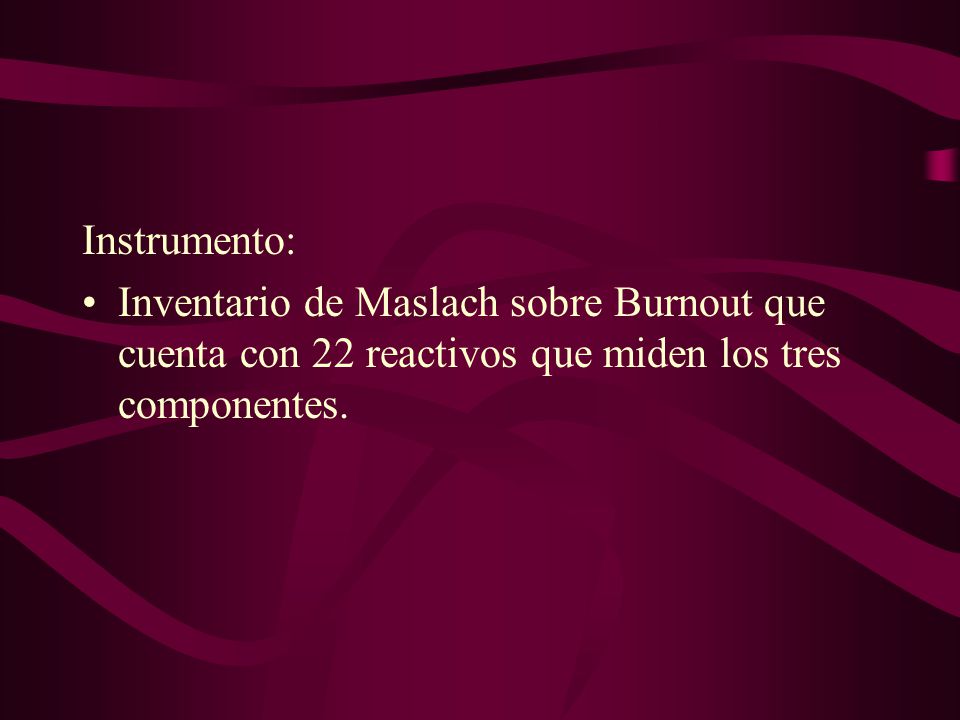 Instrumento: Inventario de Maslach sobre Burnout que cuenta con 22 reactivos que miden los tres componentes.