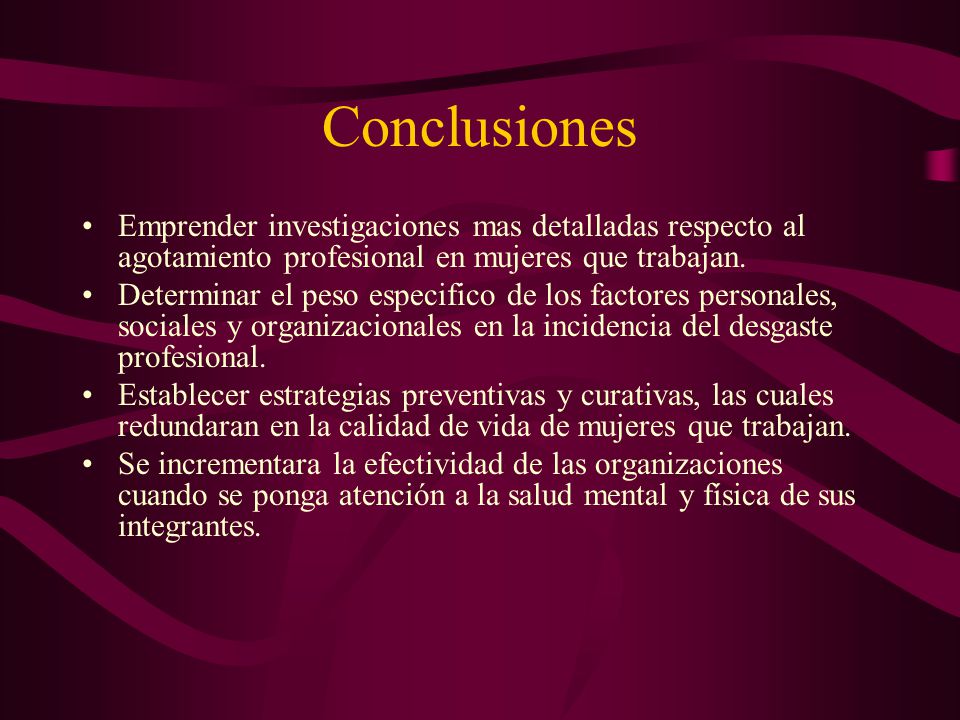 Conclusiones Emprender investigaciones mas detalladas respecto al agotamiento profesional en mujeres que trabajan.