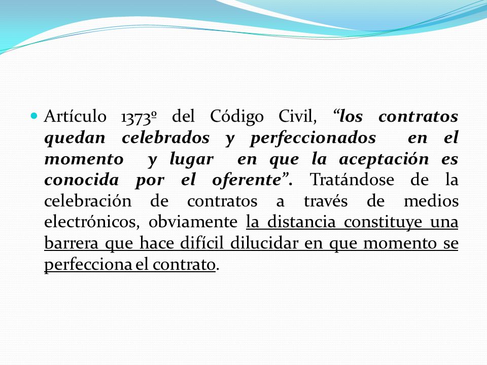 Artículo 1373º del Código Civil, los contratos quedan celebrados y perfeccionados en el momento y lugar en que la aceptación es conocida por el oferente .