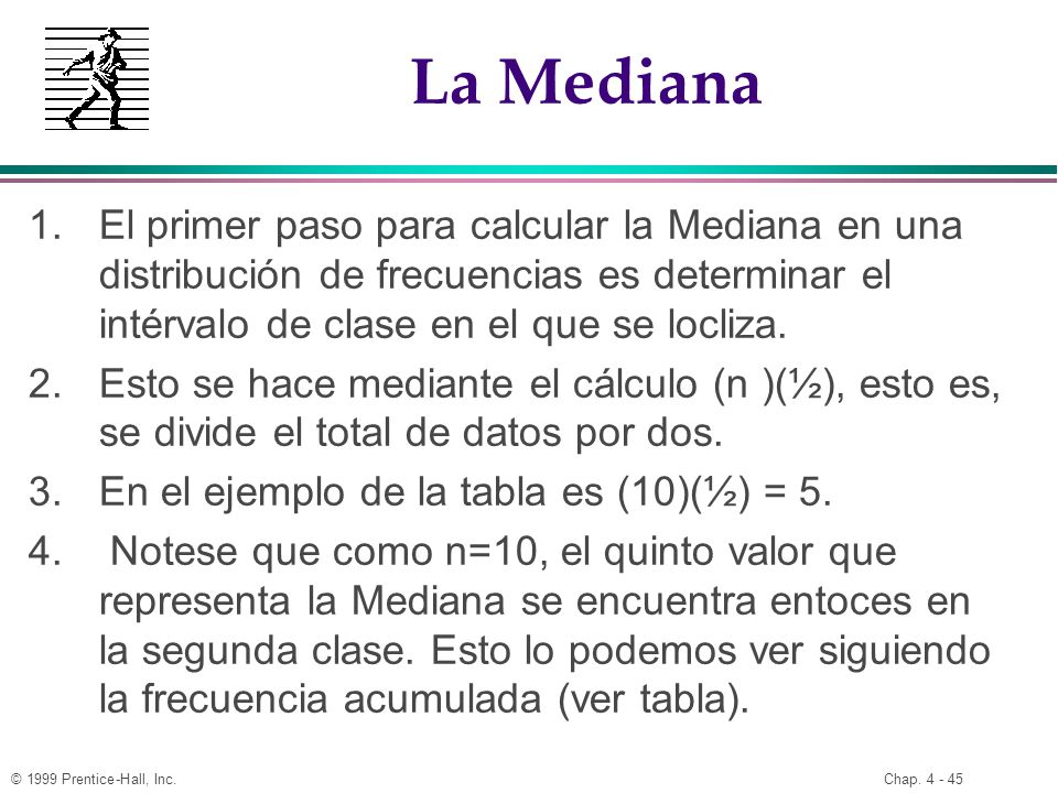 La Mediana El primer paso para calcular la Mediana en una distribución de frecuencias es determinar el intérvalo de clase en el que se locliza.