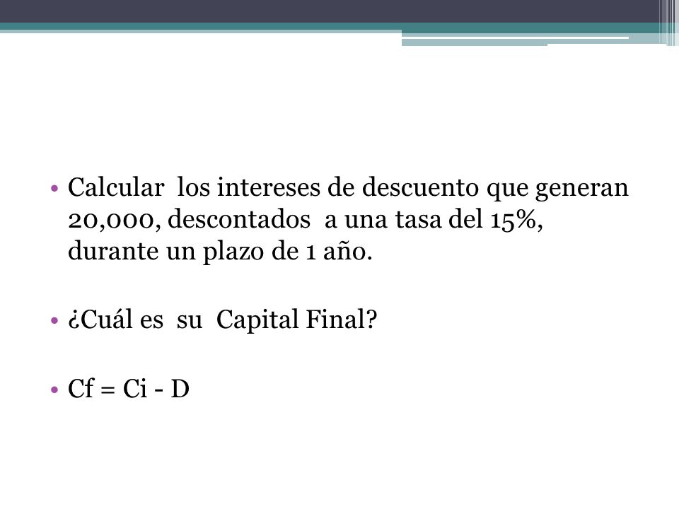Calcular los intereses de descuento que generan 20,000, descontados a una tasa del 15%, durante un plazo de 1 año.
