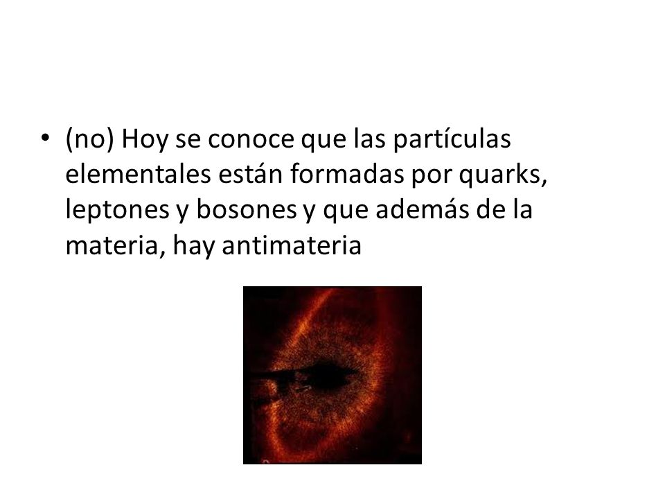 (no) Hoy se conoce que las partículas elementales están formadas por quarks, leptones y bosones y que además de la materia, hay antimateria
