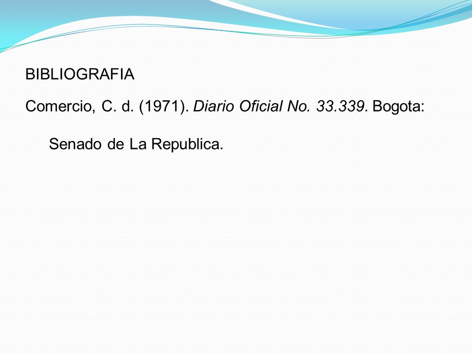 BIBLIOGRAFIA Comercio, C. d. (1971). Diario Oficial No Bogota: Senado de La Republica.