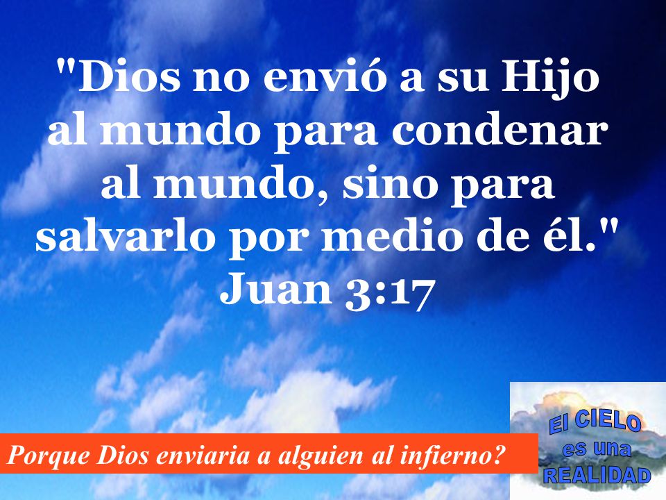 Dios no envió a su Hijo al mundo para condenar al mundo, sino para salvarlo por medio de él. Juan 3:17