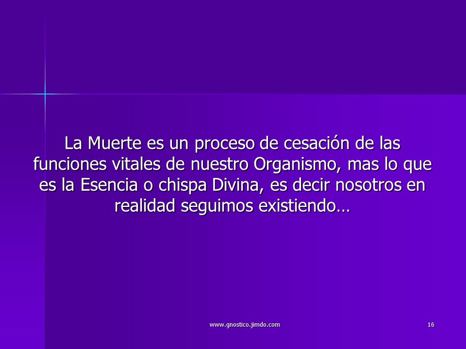 La Muerte es un proceso de cesación de las funciones vitales de nuestro Organismo, mas lo que es la Esencia o chispa Divina, es decir nosotros en realidad seguimos existiendo…