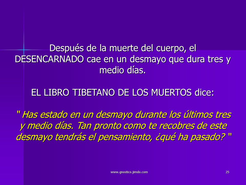 Después de la muerte del cuerpo, el DESENCARNADO cae en un desmayo que dura tres y medio días. EL LIBRO TIBETANO DE LOS MUERTOS dice: Has estado en un desmayo durante los últimos tres y medio días. Tan pronto como te recobres de este desmayo tendrás el pensamiento, ¿qué ha pasado