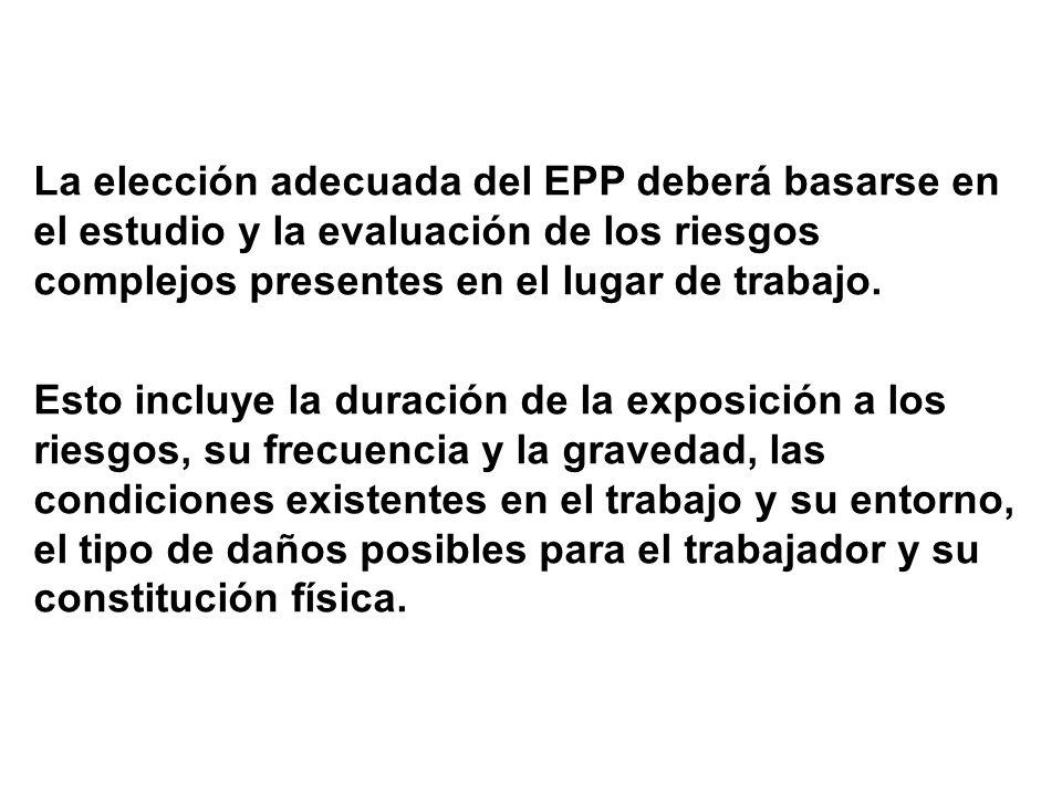 La elección adecuada del EPP deberá basarse en el estudio y la evaluación de los riesgos complejos presentes en el lugar de trabajo.