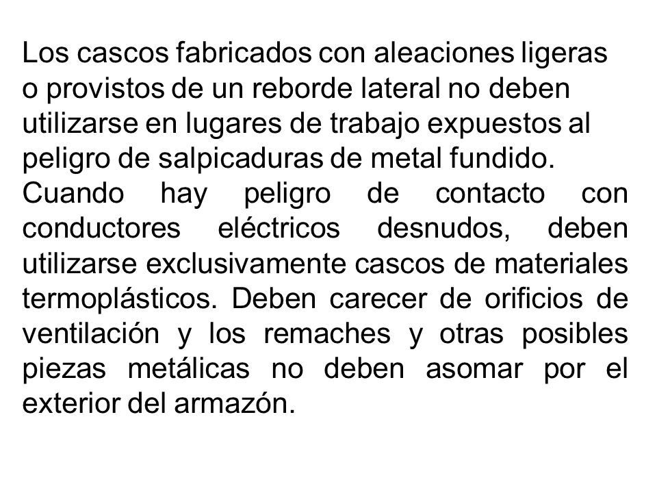 Los cascos fabricados con aleaciones ligeras o provistos de un reborde lateral no deben utilizarse en lugares de trabajo expuestos al