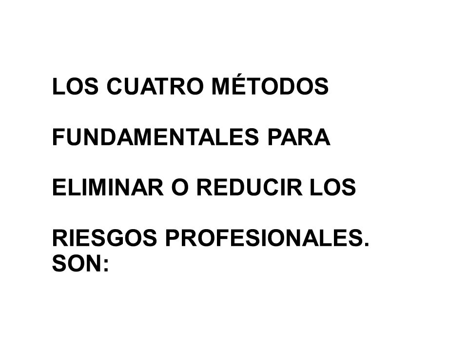 LOS CUATRO MÉTODOS FUNDAMENTALES PARA ELIMINAR O REDUCIR LOS RIESGOS PROFESIONALES. SON: