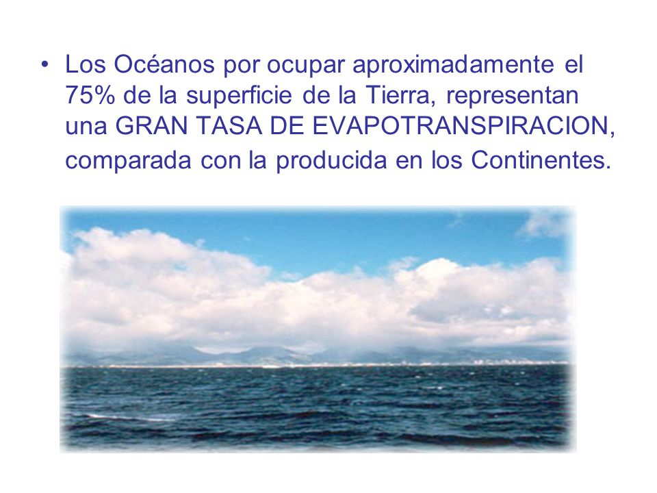 Los Océanos por ocupar aproximadamente el 75% de la superficie de la Tierra, representan una GRAN TASA DE EVAPOTRANSPIRACION, comparada con la producida en los Continentes.