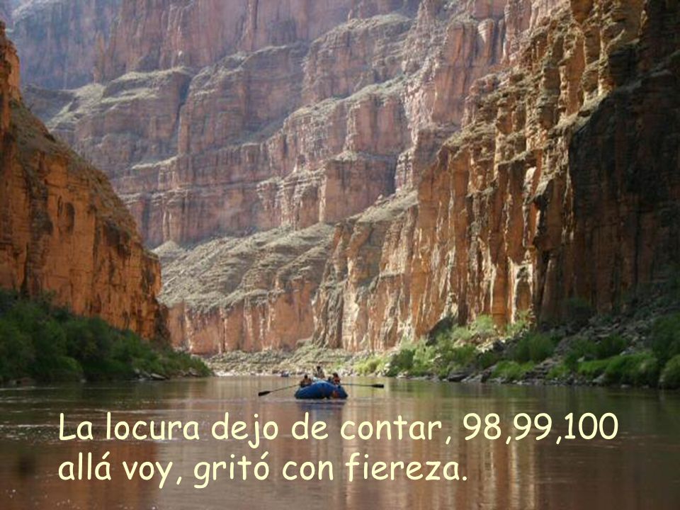 La locura dejo de contar, 98,99,100 allá voy, gritó con fiereza.