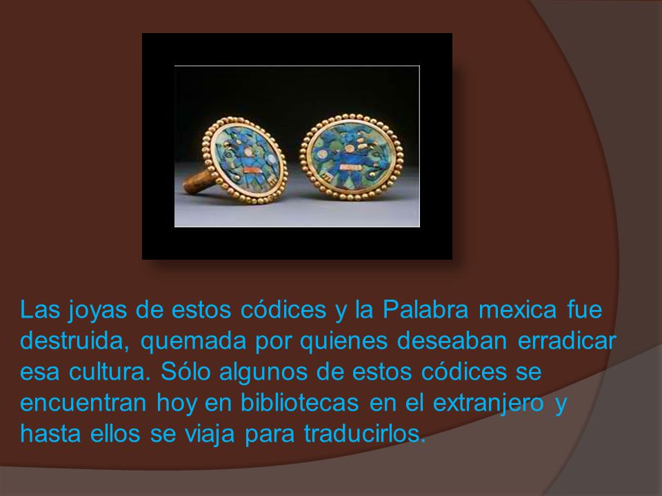 Las joyas de estos códices y la Palabra mexica fue destruida, quemada por quienes deseaban erradicar esa cultura.