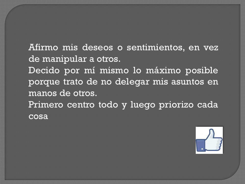 Afirmo mis deseos o sentimientos, en vez de manipular a otros.