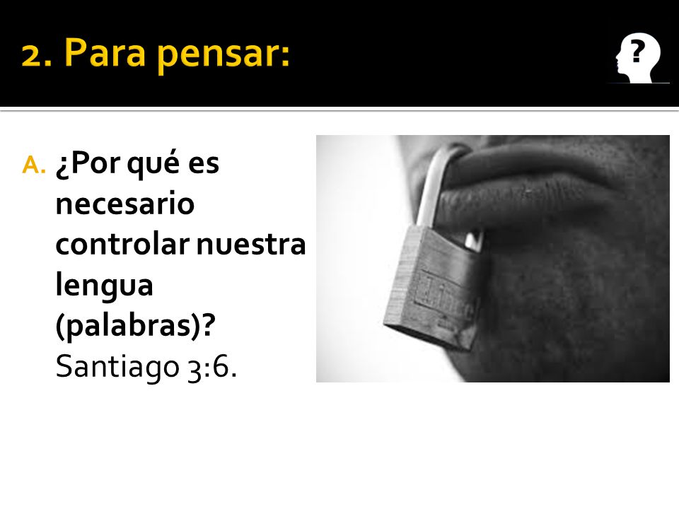 2. Para pensar: ¿Por qué es necesario controlar nuestra lengua (palabras) Santiago 3:6.