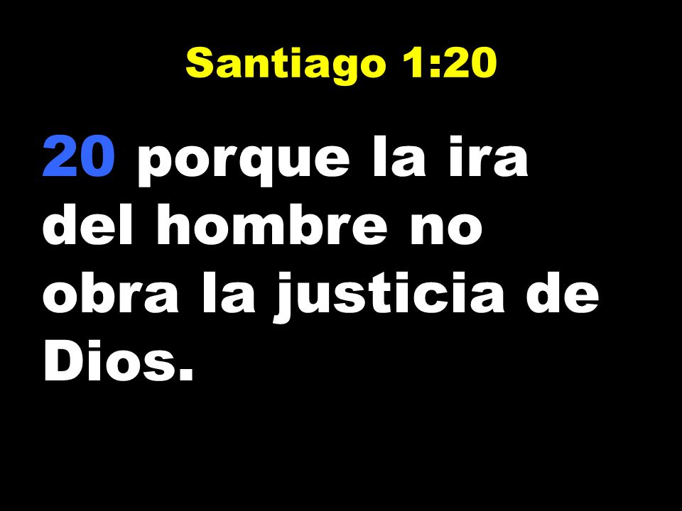 20 porque la ira del hombre no obra la justicia de Dios.