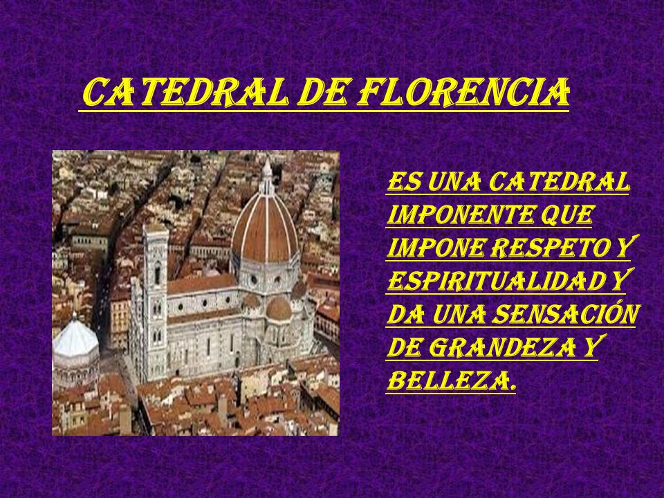 CATEDRAL DE FLORENCIA Es una catedral imponente que impone respeto y espiritualidad y da una sensación de grandeza y belleza.