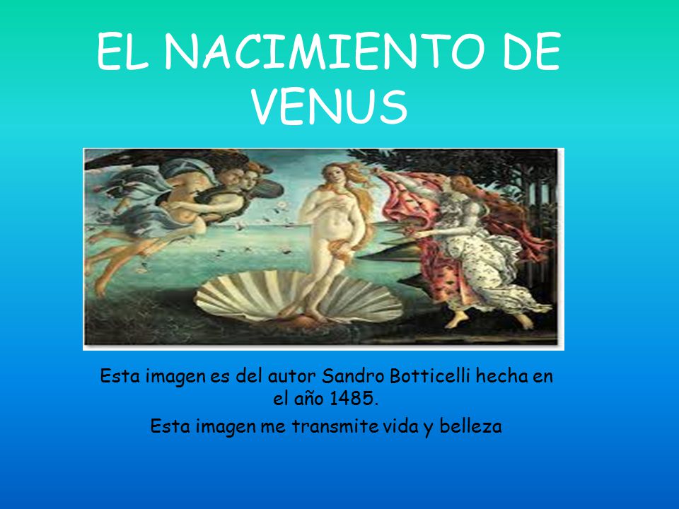 EL NACIMIENTO DE VENUS Esta imagen es del autor Sandro Botticelli hecha en el año 1485.