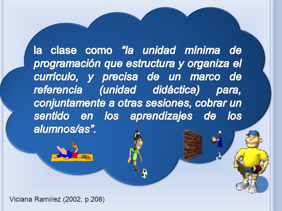 la clase como la unidad mínima de programación que estructura y organiza el currículo, y precisa de un marco de referencia (unidad didáctica) para, conjuntamente a otras sesiones, cobrar un sentido en los aprendizajes de los alumnos/as .
