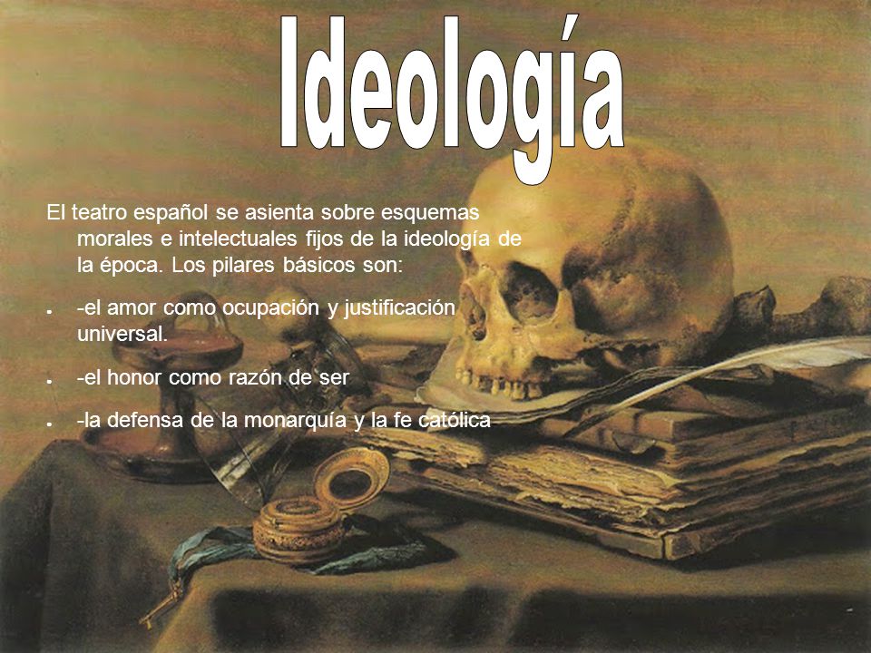 Ideología El teatro español se asienta sobre esquemas morales e intelectuales fijos de la ideología de la época. Los pilares básicos son: