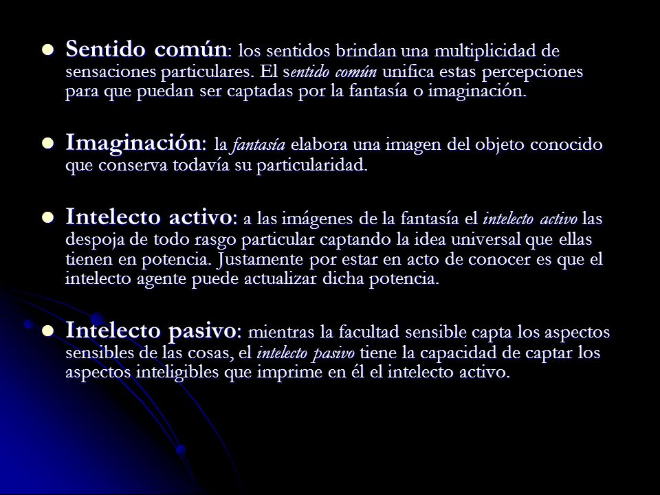 Sentido común: los sentidos brindan una multiplicidad de sensaciones particulares. El sentido común unifica estas percepciones para que puedan ser captadas por la fantasía o imaginación.