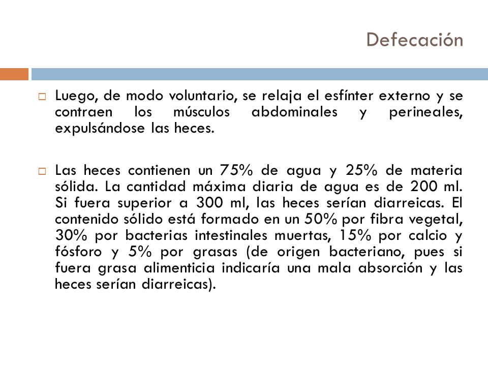 Defecación Luego, de modo voluntario, se relaja el esfínter externo y se contraen los músculos abdominales y perineales, expulsándose las heces.