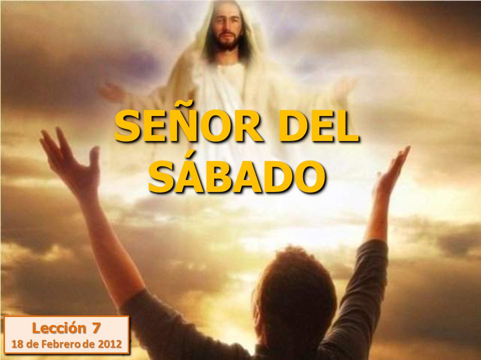 SEÑOR DEL SÁBADO Lección 7 18 de Febrero de 2012