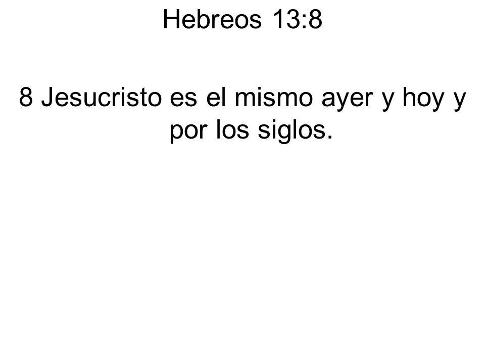 8 Jesucristo es el mismo ayer y hoy y por los siglos.