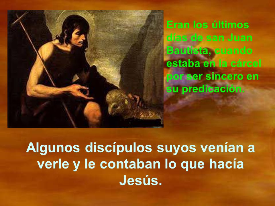 Eran los últimos días de san Juan Bautista, cuando estaba en la cárcel por ser sincero en su predicación.
