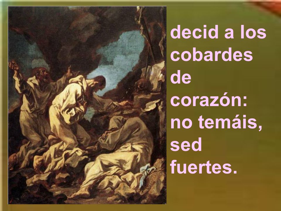 decid a los cobardes de corazón: no temáis, sed fuertes.
