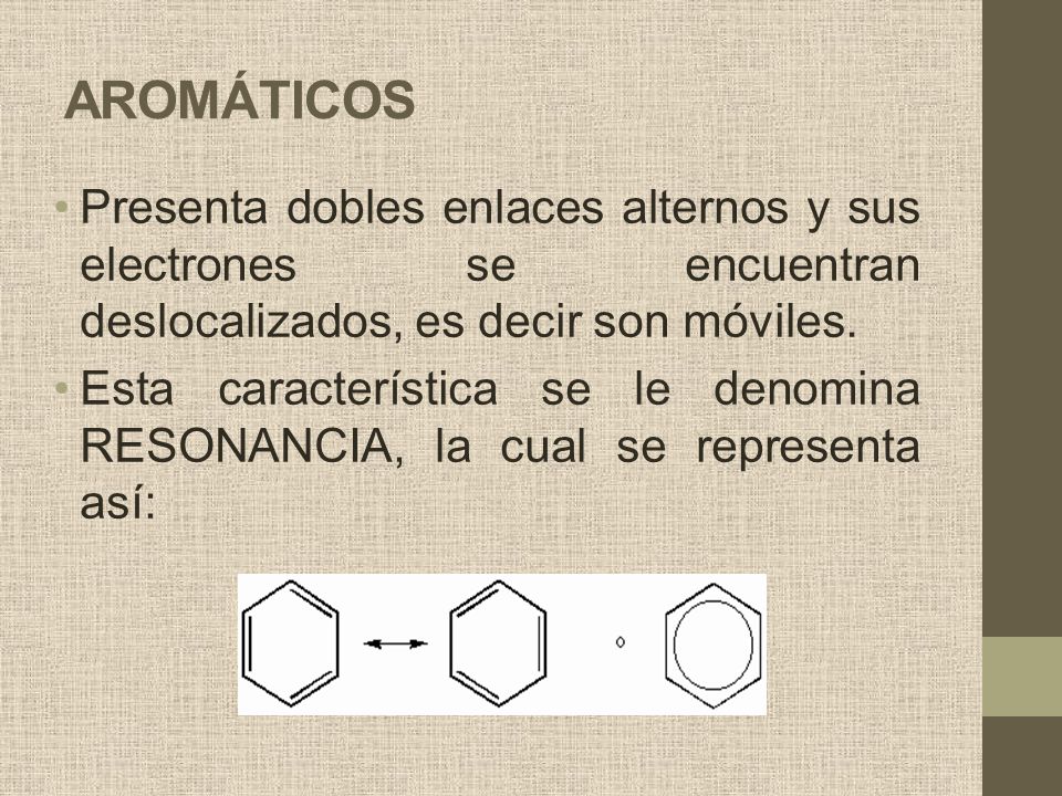 AROMÁTICOS Presenta dobles enlaces alternos y sus electrones se encuentran deslocalizados, es decir son móviles.
