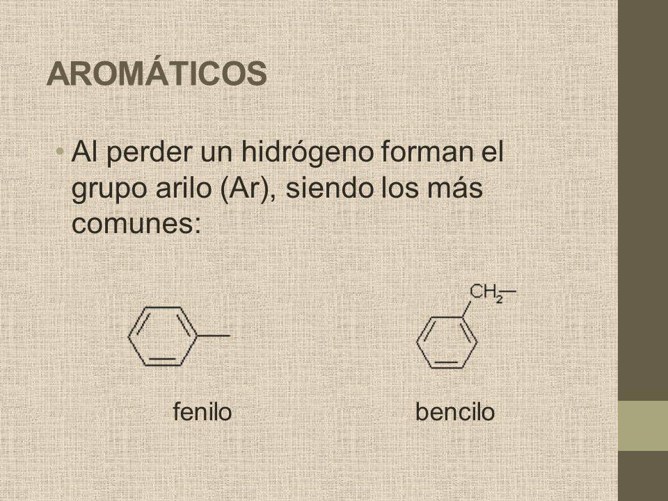 AROMÁTICOS Al perder un hidrógeno forman el grupo arilo (Ar), siendo los más comunes: fenilo bencilo.