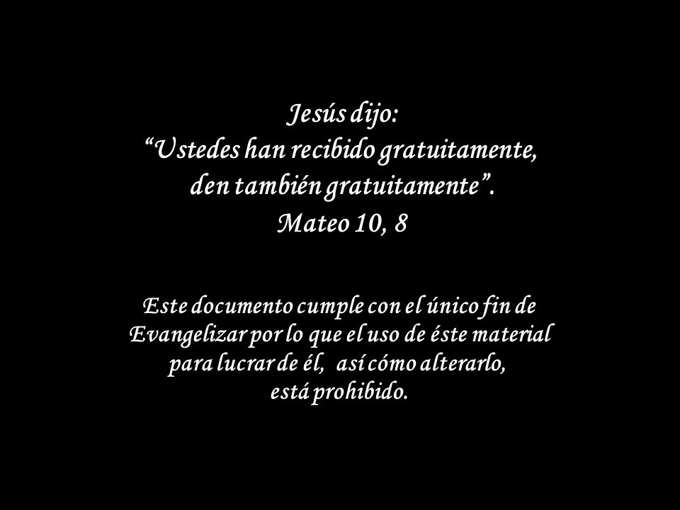 Jesús dijo: Ustedes han recibido gratuitamente, den también gratuitamente . Mateo 10, 8