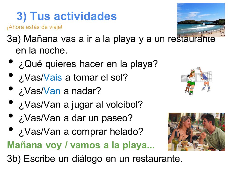 3) Tus actividades ¡Ahora estás de viaje! 3a) Mañana vas a ir a la playa y a un restaurante en la noche.