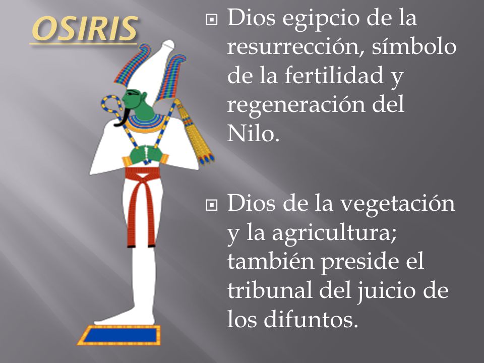 OSIRIS Dios egipcio de la resurrección, símbolo de la fertilidad y regeneración del Nilo.