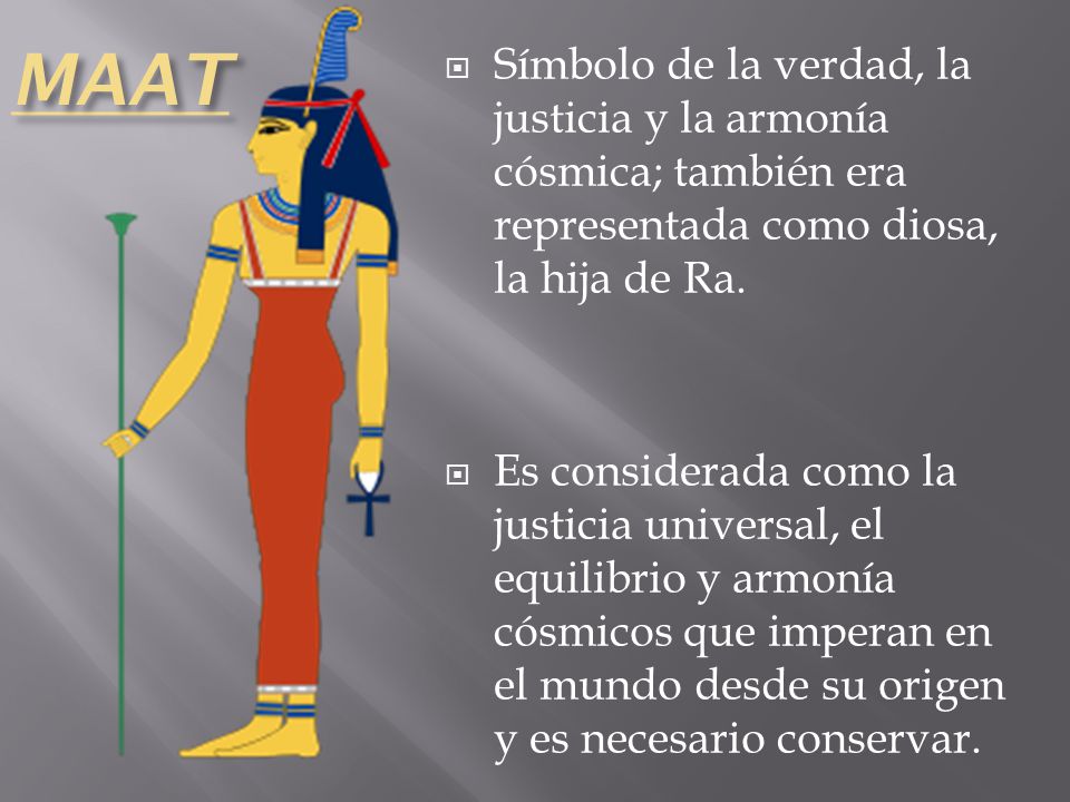 MAAT Símbolo de la verdad, la justicia y la armonía cósmica; también era representada como diosa, la hija de Ra.