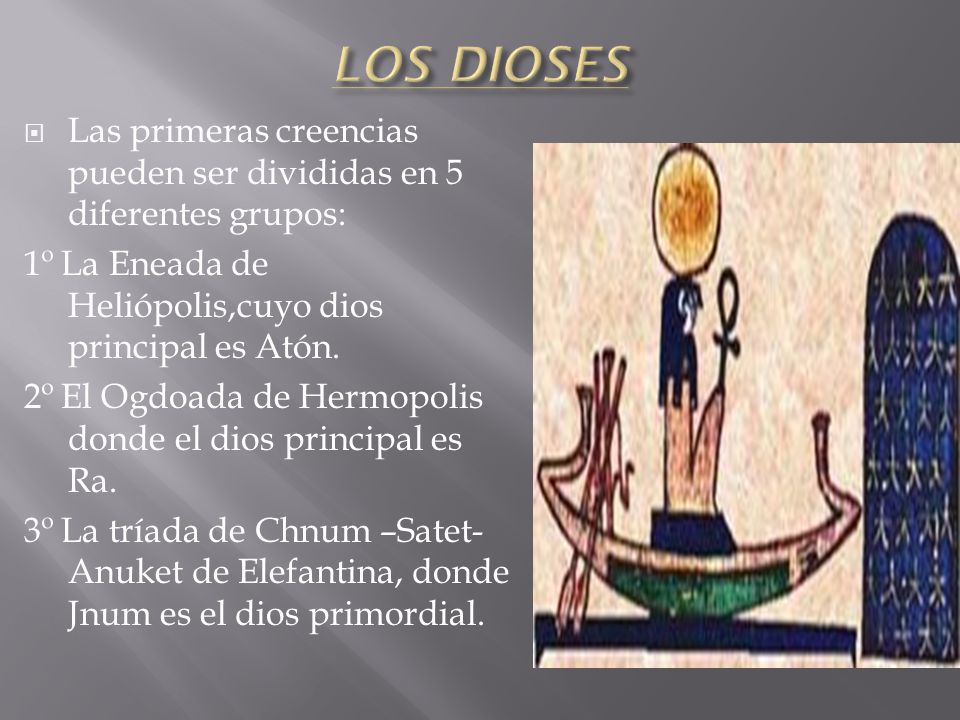 LOS DIOSES Las primeras creencias pueden ser divididas en 5 diferentes grupos: 1º La Eneada de Heliópolis,cuyo dios principal es Atón.