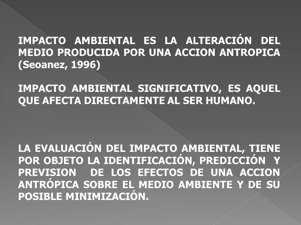 IMPACTO AMBIENTAL ES LA ALTERACIÓN DEL MEDIO PRODUCIDA POR UNA ACCION ANTROPICA (Seoanez, 1996)